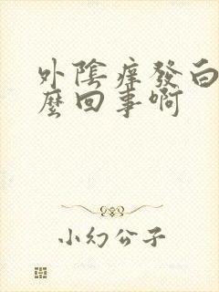 外阴痒发白是怎么回事啊