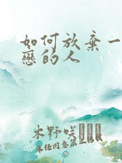 如何放弃一个暗恋的人