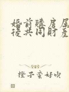 婚前购房属于婚后共同财产吗