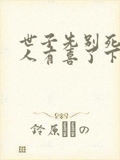 世子先别死,夫人有喜了下载全本txt