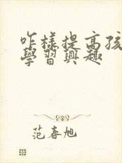 咋样提高孩子的学习兴趣