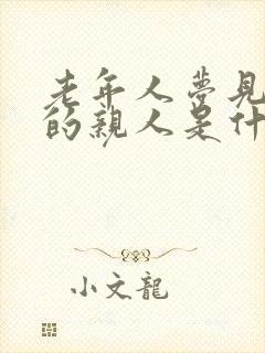 老年人梦见死去的亲人是什么意思