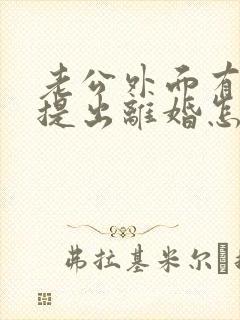 老公外面有小三提出离婚怎么挽回