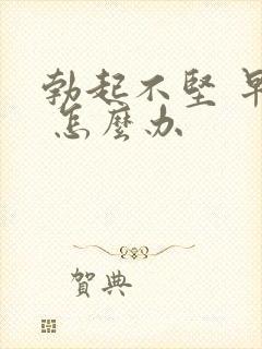 勃起不坚 早射 怎么办