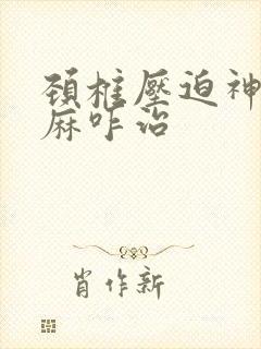 颈椎压迫神经手麻咋治