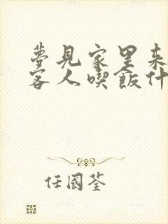 梦见家里来好多客人吃饭什么预兆