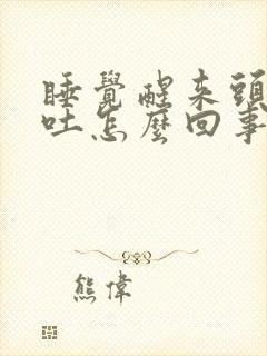 睡觉醒来头疼想吐怎么回事