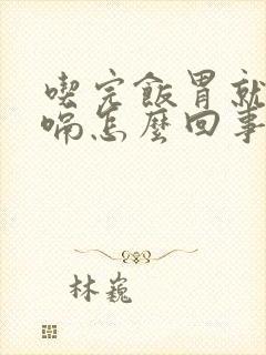 吃完饭胃就疼打嗝怎么回事