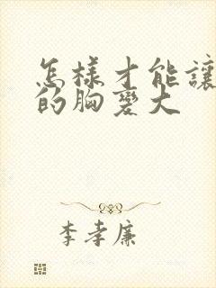 怎样才能让女人的胸变大