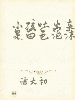 小孩吐出来的痰是白色泡沫状怎么回事