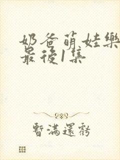 奶爸萌娃乐翻天最后1集