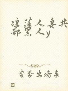 浪荡人妻共32部黑人y