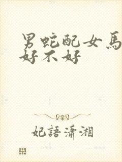 男蛇配女马婚配好不好