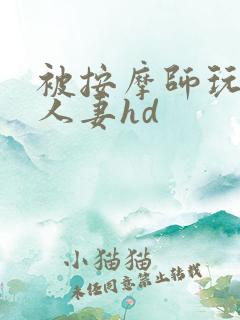 被按摩师玩弄的人妻hd
