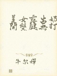 美女露出奶头扒开双腿无打码视频