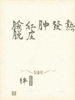 脸红肿发热发痒脱皮