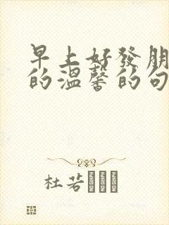 早上好发朋友圈的温馨的句子