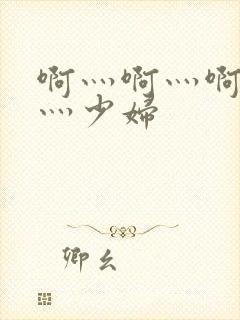 啊灬啊灬啊灬快灬少妇