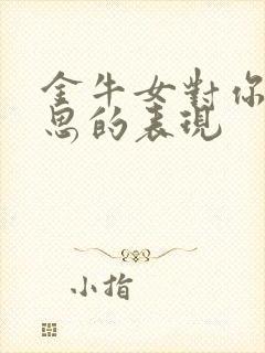 金牛女对你有意思的表现