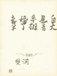 未婚梦见自己怀孕了挺着大肚子