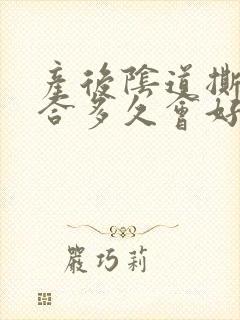 产后阴道撕裂缝合多久会好