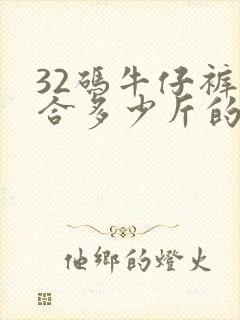 32码牛仔裤适合多少斤的人穿