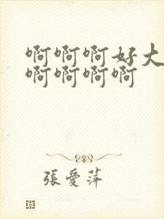 啊啊啊好大好爽啊啊啊啊