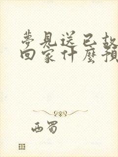 梦见送已故长辈回家什么预兆