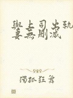 与上司出轨的人妻无删减