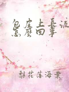 包皮上长流脓是怎么回事