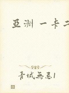 亚洲 一卡二卡