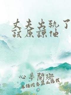 丈夫出轨了该不该原谅他