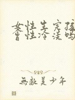 女性生完孩子后会性冷淡吗