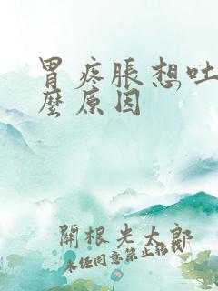 胃疼胀想吐是什么原因