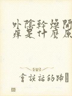 外阴干燥开裂瘙痒是什么原因