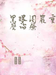 黑眼圈严重要怎么治疗