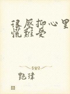 很压抑心里堵得慌难受