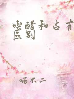 吃醋和占有欲的区别