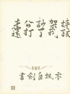 老公吵架摔东西还打了我该怎么办