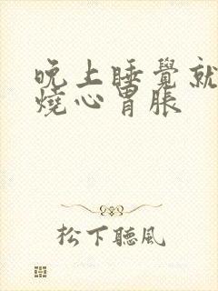 晚上睡觉就开始烧心胃胀