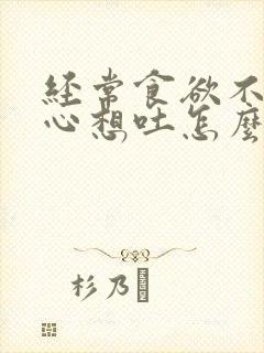 经常食欲不振恶心想吐怎么回事