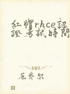 红帽rhce认证考试时间