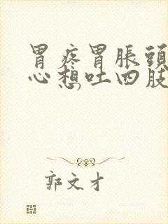 胃疼胃胀头晕恶心想吐四肢无力