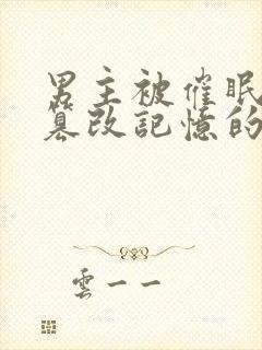 男主被催眠洗脑篡改记忆的小说