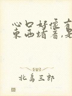 心口好像有什么东西堵着,是怎么回事