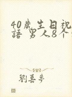 40岁生日祝福语 男人8个字