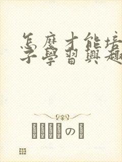 怎么才能培养孩子学习兴趣