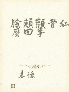 脸颊颧骨红是怎么回事