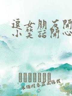 逗女朋友开心的小笑话开心的幽默套路