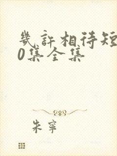 几许相待短剧80集全集